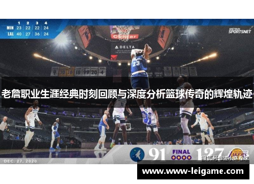 老詹职业生涯经典时刻回顾与深度分析篮球传奇的辉煌轨迹 老詹职业生涯经典时刻回顾与深度分析篮球传奇的辉煌轨迹