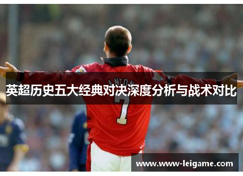 英超历史五大经典对决深度分析与战术对比 英超历史五大经典对决深度分析与战术对比