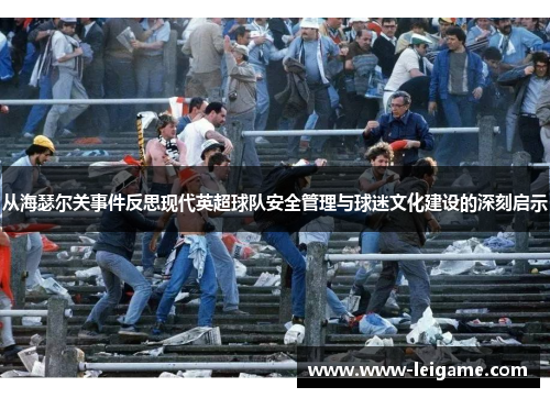 从海瑟尔关事件反思现代英超球队安全管理与球迷文化建设的深刻启示