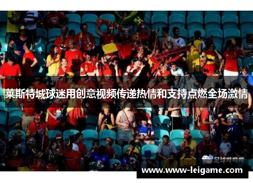 莱斯特城球迷用创意视频传递热情和支持点燃全场激情