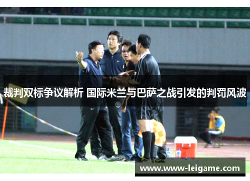 裁判双标争议解析 国际米兰与巴萨之战引发的判罚风波