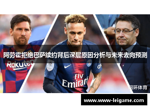 阿劳霍拒绝巴萨续约背后深层原因分析与未来去向预测