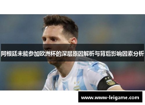 阿根廷未能参加欧洲杯的深层原因解析与背后影响因素分析 阿根廷未能参加欧洲杯的深层原因解析与背后影响因素分析