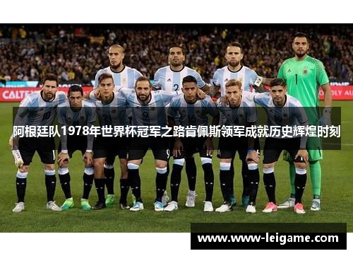 阿根廷队1978年世界杯冠军之路肯佩斯领军成就历史辉煌时刻 阿根廷队1978年世界杯冠军之路肯佩斯领军成就历史辉煌时刻