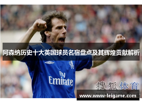 阿森纳历史十大英国球员名宿盘点及其辉煌贡献解析