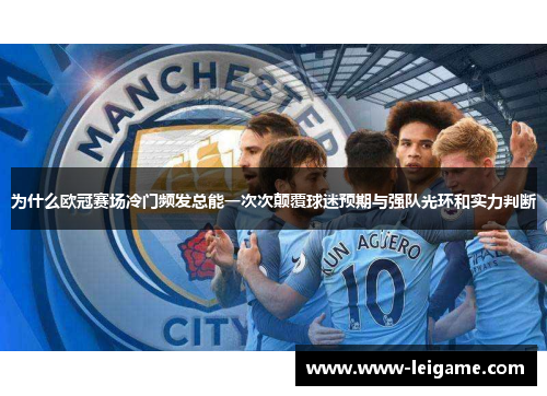 为什么欧冠赛场冷门频发总能一次次颠覆球迷预期与强队光环和实力判断