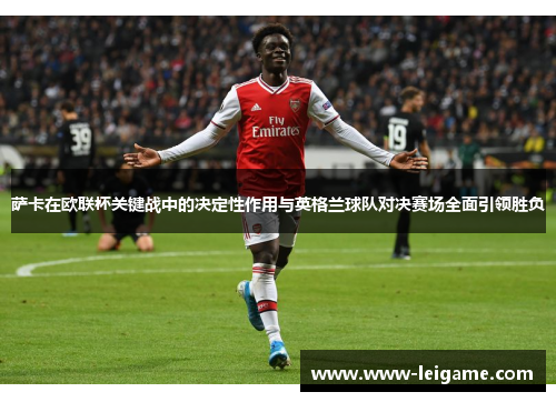 萨卡在欧联杯关键战中的决定性作用与英格兰球队对决赛场全面引领胜负