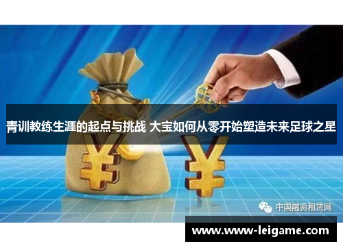 青训教练生涯的起点与挑战 大宝如何从零开始塑造未来足球之星