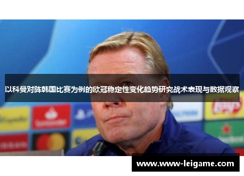 以科曼对阵韩国比赛为例的欧冠稳定性变化趋势研究战术表现与数据观察 以科曼对阵韩国比赛为例的欧冠稳定性变化趋势研究战术表现与数据观察