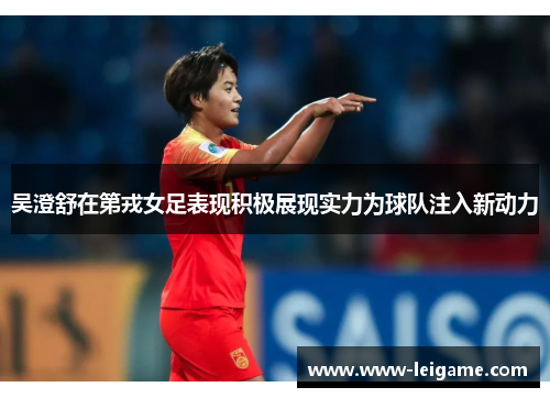 吴澄舒在第戎女足表现积极展现实力为球队注入新动力 吴澄舒在第戎女足表现积极展现实力为球队注入新动力
