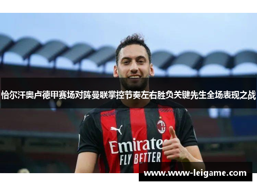 恰尔汗奥卢德甲赛场对阵曼联掌控节奏左右胜负关键先生全场表现之战 恰尔汗奥卢德甲赛场对阵曼联掌控节奏左右胜负关键先生全场表现之战