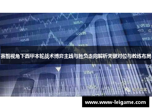 赛前视角下西甲本轮战术博弈主线与胜负走向解析关键对位与教练布局