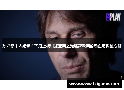孙兴慜个人纪录片下月上线讲述亚洲之光逐梦欧洲的热血与孤独心路 孙兴慜个人纪录片下月上线讲述亚洲之光逐梦欧洲的热血与孤独心路